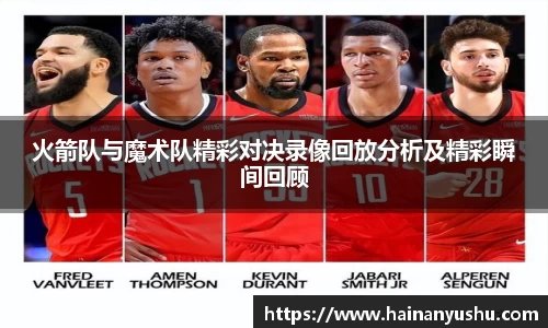 火箭队与魔术队精彩对决录像回放分析及精彩瞬间回顾