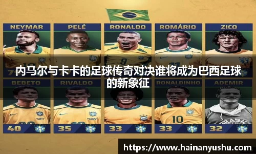内马尔与卡卡的足球传奇对决谁将成为巴西足球的新象征