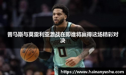 普马斯与莫雷利亚激战在即谁将赢得这场精彩对决