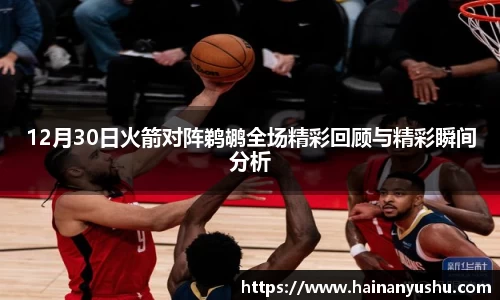 12月30日火箭对阵鹈鹕全场精彩回顾与精彩瞬间分析