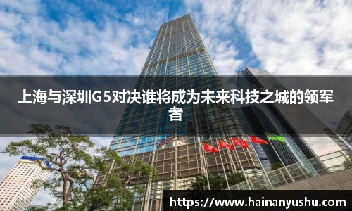 上海与深圳G5对决谁将成为未来科技之城的领军者
