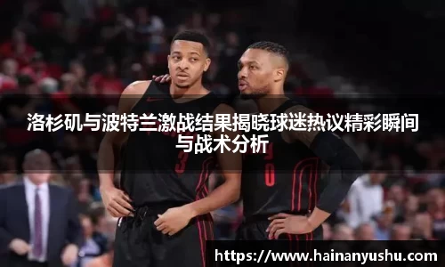洛杉矶与波特兰激战结果揭晓球迷热议精彩瞬间与战术分析