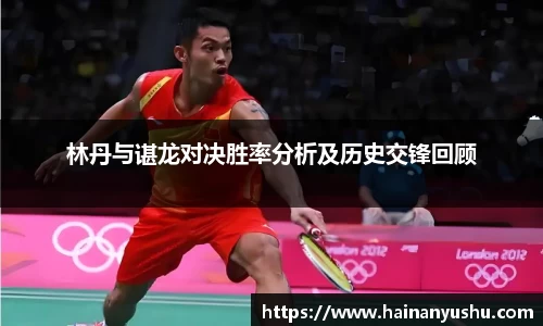 林丹与谌龙对决胜率分析及历史交锋回顾