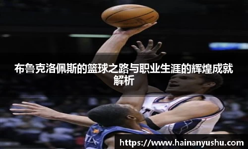 布鲁克洛佩斯的篮球之路与职业生涯的辉煌成就解析