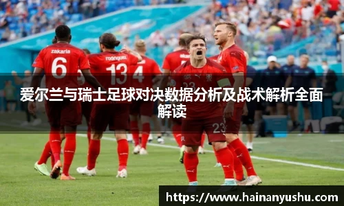 爱尔兰与瑞士足球对决数据分析及战术解析全面解读