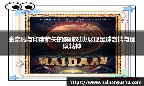 金奈城与印度箭矢的巅峰对决展现足球激情与团队精神