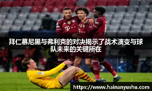 拜仁慕尼黑与弗利克的对决揭示了战术演变与球队未来的关键所在