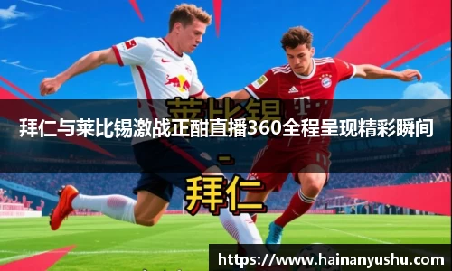拜仁与莱比锡激战正酣直播360全程呈现精彩瞬间