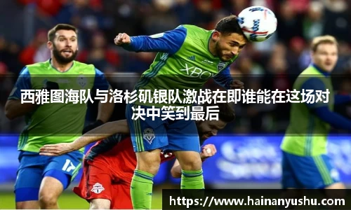 西雅图海队与洛杉矶银队激战在即谁能在这场对决中笑到最后