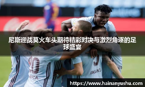 尼斯迎战莫火车头期待精彩对决与激烈角逐的足球盛宴