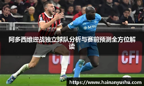阿多西维迎战独立球队分析与赛前预测全方位解读