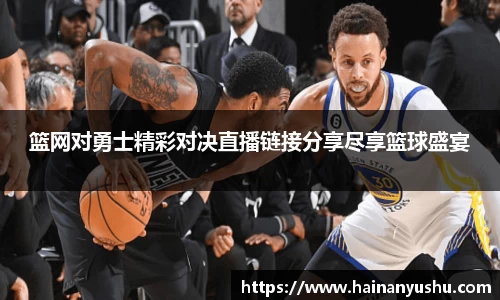 篮网对勇士精彩对决直播链接分享尽享篮球盛宴