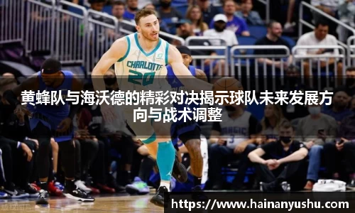 黄蜂队与海沃德的精彩对决揭示球队未来发展方向与战术调整