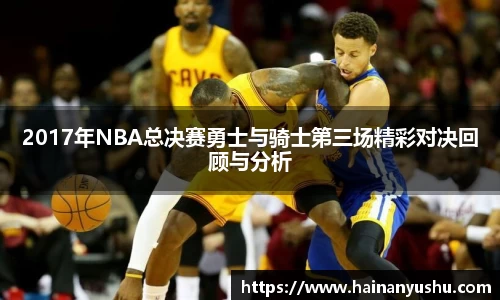 2017年NBA总决赛勇士与骑士第三场精彩对决回顾与分析