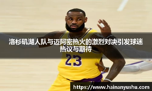 洛杉矶湖人队与迈阿密热火的激烈对决引发球迷热议与期待