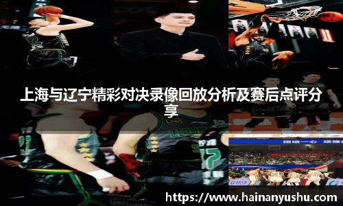 上海与辽宁精彩对决录像回放分析及赛后点评分享
