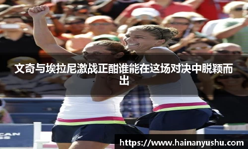 文奇与埃拉尼激战正酣谁能在这场对决中脱颖而出