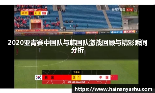 2020亚青赛中国队与韩国队激战回顾与精彩瞬间分析